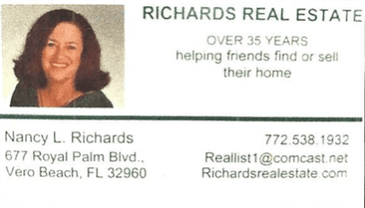 RICHARDS REAL ESTATE, OVER 35 YEARS, helping friends find or sell their home, Nancy L. Richards.  677 Royal Palm Blvd, Vero Beach. FL 32960, 772 538 1932, Reallist1@comcast.net, Richardsrealestate.com