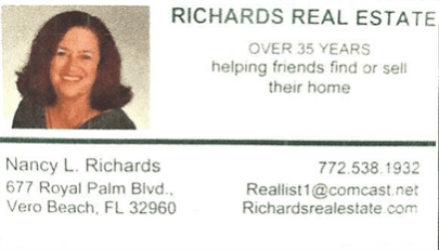 RICHARDS REAL ESTATE, OVER 35 YEARS, helping friends find or sell their home, Nancy L. Richards. 677 Royal Palm Blvd, Vero Beach. FL 32960, 772 538 1932, Reallist1@comcast.net, Richardsrealestate.com